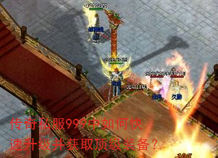 传奇私服999中如何快速升级并获取顶级装备? 传奇私服999中如何快速升级并获取顶级装备?