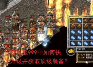 传奇私服999中如何快速升级并获取顶级装备? 传奇私服999中如何快速升级并获取顶级装备?