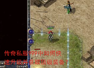 传奇私服999中如何快速升级并获取顶级装备? 传奇私服999中如何快速升级并获取顶级装备?