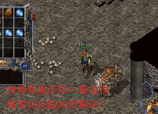 传奇私服开区一条龙攻略常见问题如何解决? 传奇私服开区一条龙攻略常见问题如何解决?