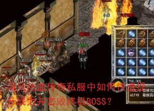 清风热血传奇私服中如何快速提升战力并击败终极BOSS? 清风热血传奇私服中如何快速提升战力并击败终极BOSS?