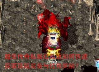 超变传奇私服红包版如何快速获取顶级装备与红包奖励? 超变传奇私服红包版如何快速获取顶级装备与红包奖励?