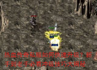 热血传奇私服如何快速升级?新手到老手必看冲级技巧大揭秘 热血传奇私服如何快速升级?新手到老手必看冲级技巧大揭秘