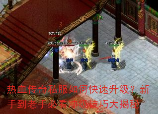 热血传奇私服如何快速升级?新手到老手必看冲级技巧大揭秘 热血传奇私服如何快速升级?新手到老手必看冲级技巧大揭秘