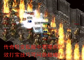 传奇轻变私服中有哪些高效打宝技巧可问鼎巅峰? 传奇轻变私服中有哪些高效打宝技巧可问鼎巅峰?