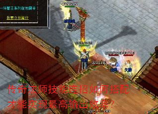 传奇法师技能连招如何搭配才能实现最高输出效率? 传奇法师技能连招如何搭配才能实现最高输出效率?