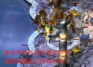 复古传奇私服页版如何快速刷到屠龙刀终极攻略? 复古传奇私服页版如何快速刷到屠龙刀终极攻略?