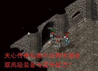 天心传奇私服中如何快速获取高级装备与提升战力? 天心传奇私服中如何快速获取高级装备与提升战力?