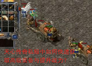 天心传奇私服中如何快速获取高级装备与提升战力? 天心传奇私服中如何快速获取高级装备与提升战力?