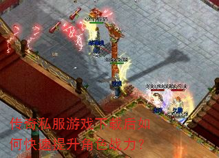 传奇私服游戏下载后如何快速提升角色战力? 传奇私服游戏下载后如何快速提升角色战力?