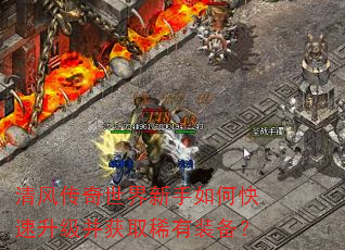 清风传奇世界新手如何快速升级并获取稀有装备? 清风传奇世界新手如何快速升级并获取稀有装备?