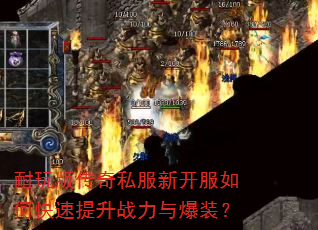 耐玩版传奇私服新开服如何快速提升战力与爆装? 耐玩版传奇私服新开服如何快速提升战力与爆装?