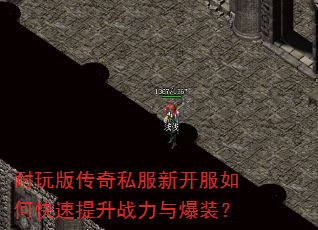 耐玩版传奇私服新开服如何快速提升战力与爆装? 耐玩版传奇私服新开服如何快速提升战力与爆装?