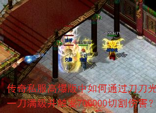 传奇私服高爆版中如何通过刀刀光柱实现一刀满级并触发700000切割伤害? 传奇私服高爆版中如何通过刀刀光柱实现一刀满级并触发700000切割伤害?