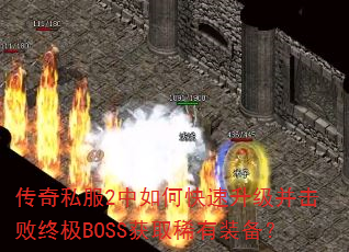 传奇私服2中如何快速升级并击败终极BOSS获取稀有装备? 传奇私服2中如何快速升级并击败终极BOSS获取稀有装备?