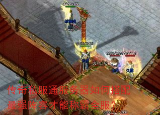 传奇私服通服务器如何搭配最强阵容才能称霸全服? 传奇私服通服务器如何搭配最强阵容才能称霸全服?