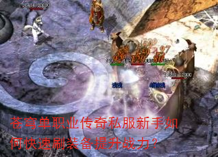 苍穹单职业传奇私服新手如何快速刷装备提升战力? 苍穹单职业传奇私服新手如何快速刷装备提升战力?