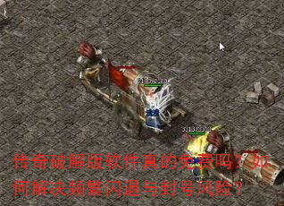 传奇破解版软件真的免费吗?如何解决频繁闪退与封号风险? 传奇破解版软件真的免费吗?如何解决频繁闪退与封号风险?