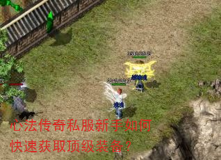 心法传奇私服新手如何快速获取顶级装备? 心法传奇私服新手如何快速获取顶级装备?