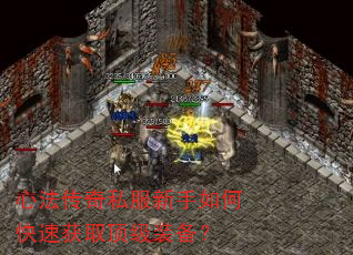 心法传奇私服新手如何快速获取顶级装备? 心法传奇私服新手如何快速获取顶级装备?