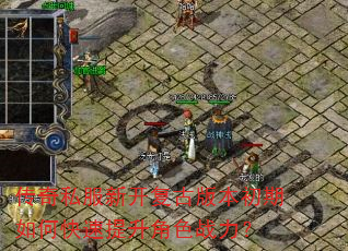 传奇私服新开复古版本初期如何快速提升角色战力? 传奇私服新开复古版本初期如何快速提升角色战力?