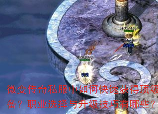 微变传奇私服中如何快速获得顶级装备?职业选择与升级技巧有哪些? 微变传奇私服中如何快速获得顶级装备?职业选择与升级技巧有哪些?