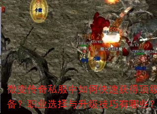微变传奇私服中如何快速获得顶级装备?职业选择与升级技巧有哪些? 微变传奇私服中如何快速获得顶级装备?职业选择与升级技巧有哪些?