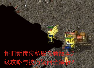 怀旧新传奇私服最新版本升级攻略与技巧疑问全解析? 怀旧新传奇私服最新版本升级攻略与技巧疑问全解析?