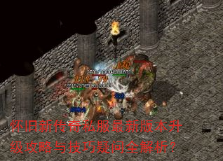 怀旧新传奇私服最新版本升级攻略与技巧疑问全解析? 怀旧新传奇私服最新版本升级攻略与技巧疑问全解析?