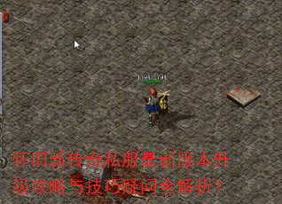 怀旧新传奇私服最新版本升级攻略与技巧疑问全解析? 怀旧新传奇私服最新版本升级攻略与技巧疑问全解析?