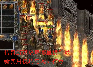 传奇游戏攻略哪里找?最新实用技巧与网站推荐 传奇游戏攻略哪里找?最新实用技巧与网站推荐