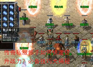 传奇私服新手如何快速提升战力?必备技巧大揭秘 传奇私服新手如何快速提升战力?必备技巧大揭秘