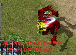 传奇黑暗光年私服官网新手如何快速获取顶级装备? 传奇黑暗光年私服官网新手如何快速获取顶级装备?