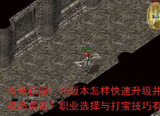 传奇私服1.76版本怎样快速升级并获取极品装备?职业选择与打宝技巧有哪些? 传奇私服1.76版本怎样快速升级并获取极品装备?职业选择与打宝技巧有哪些?