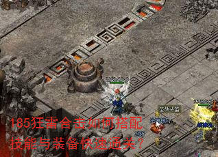 185狂雷合击如何搭配技能与装备快速通关? 185狂雷合击如何搭配技能与装备快速通关?