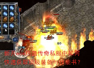 新开wow热血传奇私服中如何快速获取顶级装备与技能书? 新开wow热血传奇私服中如何快速获取顶级装备与技能书?