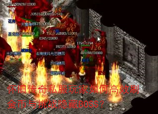 怀旧传奇私服玩家如何高效刷金币与挑战隐藏BOSS? 怀旧传奇私服玩家如何高效刷金币与挑战隐藏BOSS?