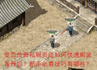 变态传奇私服页版如何快速刷装备升级?新手必看技巧有哪些? 变态传奇私服页版如何快速刷装备升级?新手必看技巧有哪些?