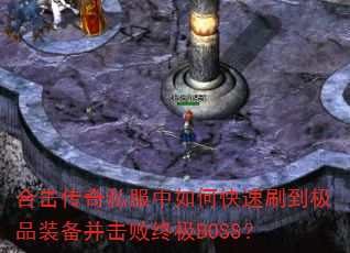 合击传奇私服中如何快速刷到极品装备并击败终极BOSS? 合击传奇私服中如何快速刷到极品装备并击败终极BOSS?