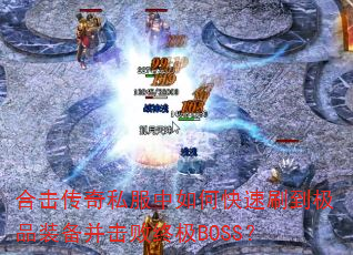 合击传奇私服中如何快速刷到极品装备并击败终极BOSS? 合击传奇私服中如何快速刷到极品装备并击败终极BOSS?