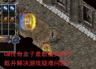 GM传奇盒子最新版如何下载并解决游戏疑难问题? GM传奇盒子最新版如何下载并解决游戏疑难问题?