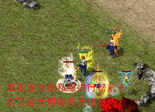 单职业传奇私服排行榜前十名玩家常用哪些冲级技巧? 单职业传奇私服排行榜前十名玩家常用哪些冲级技巧?