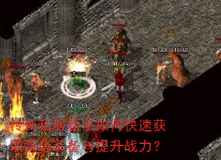 传奇私服新手如何快速获取高级装备与提升战力? 传奇私服新手如何快速获取高级装备与提升战力?