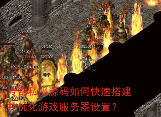 传奇私服源码如何快速搭建并优化游戏服务器设置? 传奇私服源码如何快速搭建并优化游戏服务器设置?