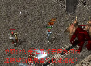 单职业传奇私服新开网如何快速获取顶级装备与技能搭配? 单职业传奇私服新开网如何快速获取顶级装备与技能搭配?