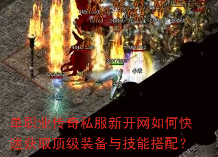 单职业传奇私服新开网如何快速获取顶级装备与技能搭配? 单职业传奇私服新开网如何快速获取顶级装备与技能搭配?