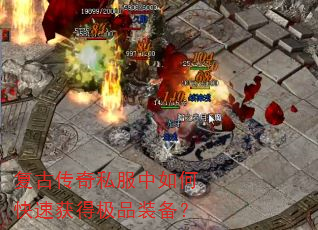 复古传奇私服中如何快速获得极品装备? 复古传奇私服中如何快速获得极品装备?