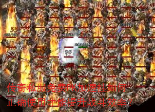 传奇私服免费PK加速挂如何正确使用才能提升战斗效率? 传奇私服免费PK加速挂如何正确使用才能提升战斗效率?