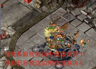 传奇私服服务端中高级地图卡怪刷新异常该如何快速解决? 传奇私服服务端中高级地图卡怪刷新异常该如何快速解决?