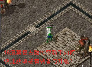 18漫禁复古版传奇新手如何快速获取稀有装备与升级? 18漫禁复古版传奇新手如何快速获取稀有装备与升级?